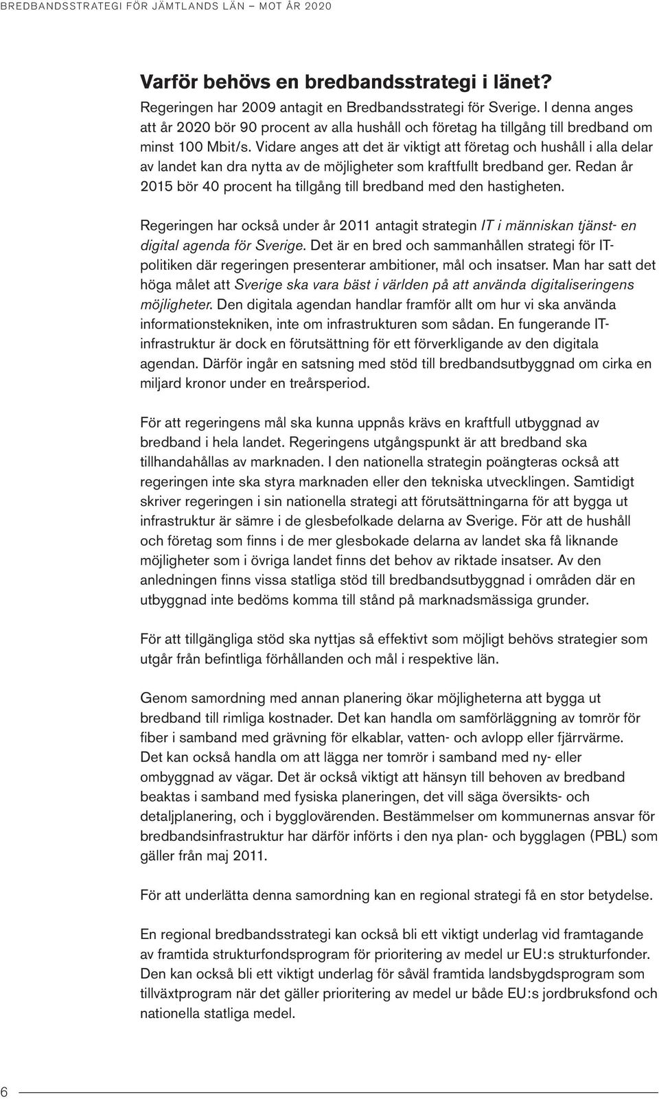 Vidare anges att det är viktigt att företag och hushåll i alla delar av landet kan dra nytta av de möjligheter som kraftfullt bredband ger.
