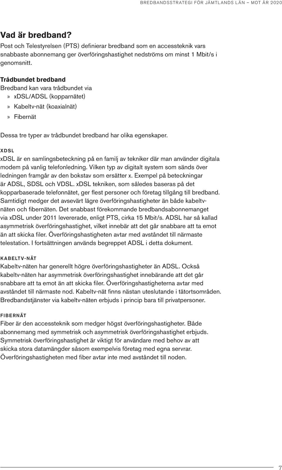 Trådbundet bredband Bredband kan vara trådbundet via»» xdsl/adsl (kopparnätet)»» Kabeltv-nät (koaxialnät)»» Fibernät Dessa tre typer av trådbundet bredband har olika egenskaper.