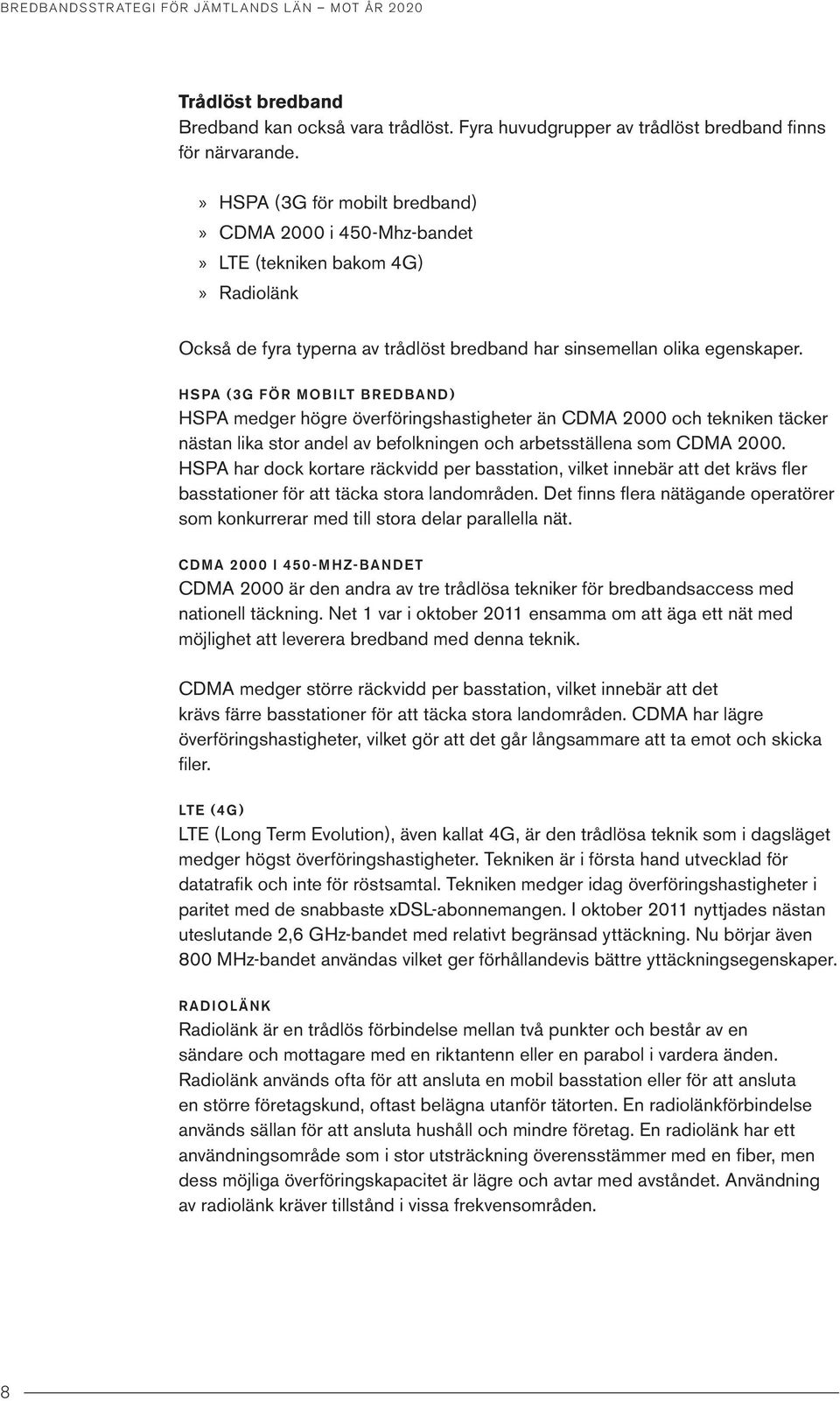 HSPA (3G FÖR MOBILT BREDBAND) HSPA medger högre överföringshastigheter än CDMA 2000 och tekniken täcker nästan lika stor andel av befolkningen och arbetsställena som CDMA 2000.