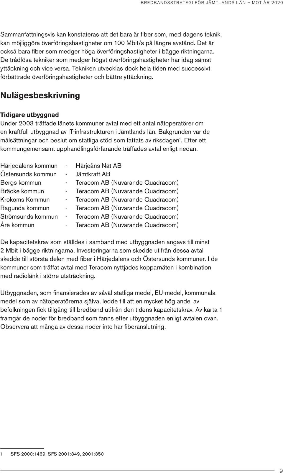 Tekniken utvecklas dock hela tiden med successivt förbättrade överföringshastigheter och bättre yttäckning.
