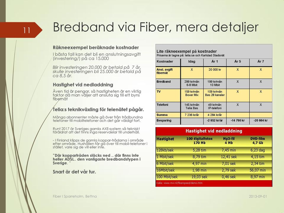 Hastighet vid nedladdning Även tid är pengar, så hastigheten är en viktig faktor då man väljer att ansluta sig till ett byns fibernät Telia:s teknikväxling för telenätet pågår.