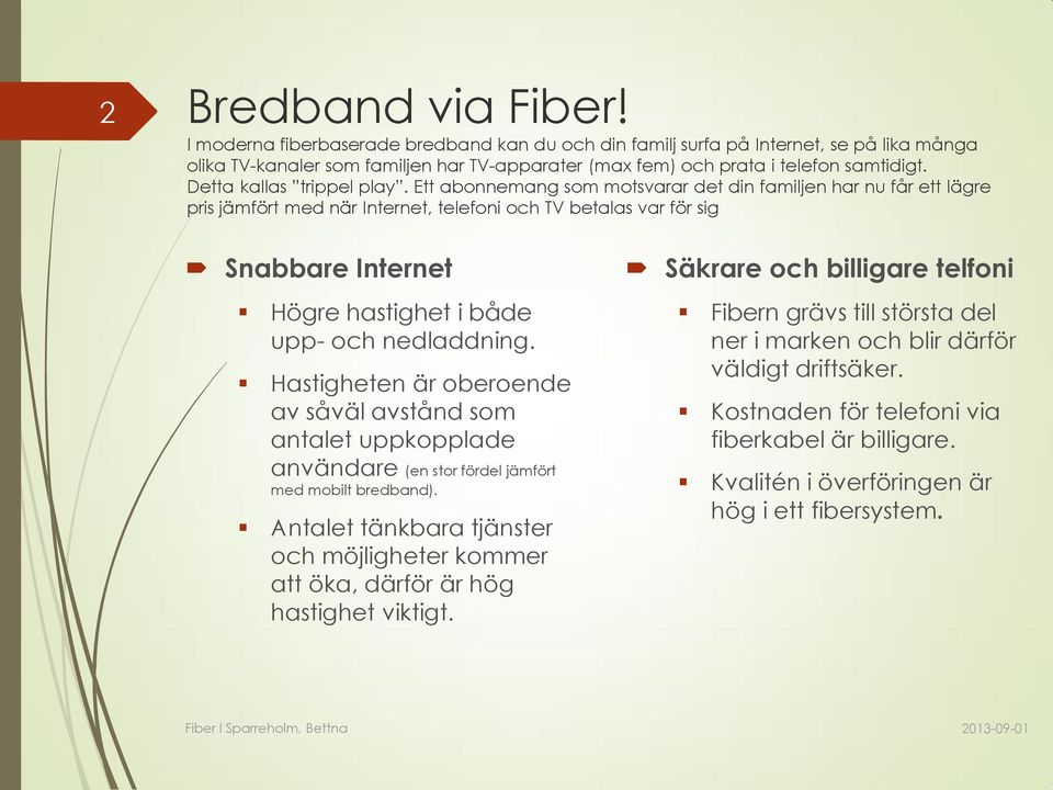 Ett abonnemang som motsvarar det din familjen har nu får ett lägre pris jämfört med när Internet, telefoni och TV betalas var för sig Snabbare Internet Högre hastighet i både upp- och nedladdning.