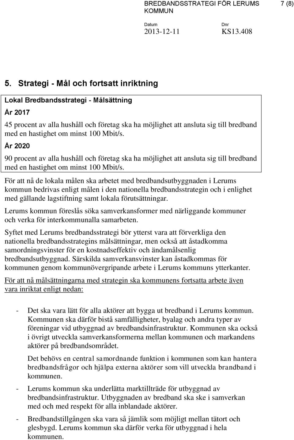 100 Mbit/s. År 2020 90 procent av alla hushåll och företag ska ha möjlighet att ansluta sig till bredband med en hastighet om minst 100 Mbit/s.