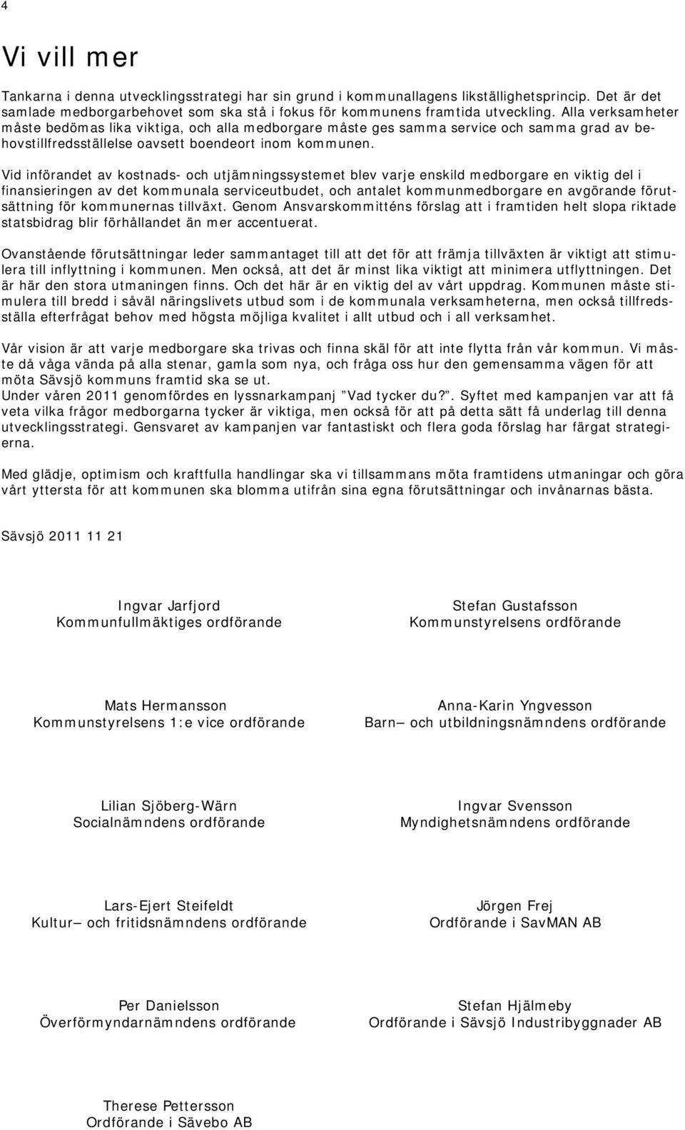 Vid införandet av kostnads- och utjämningssystemet blev varje enskild medborgare en viktig del i finansieringen av det kommunala serviceutbudet, och antalet kommunmedborgare en avgörande