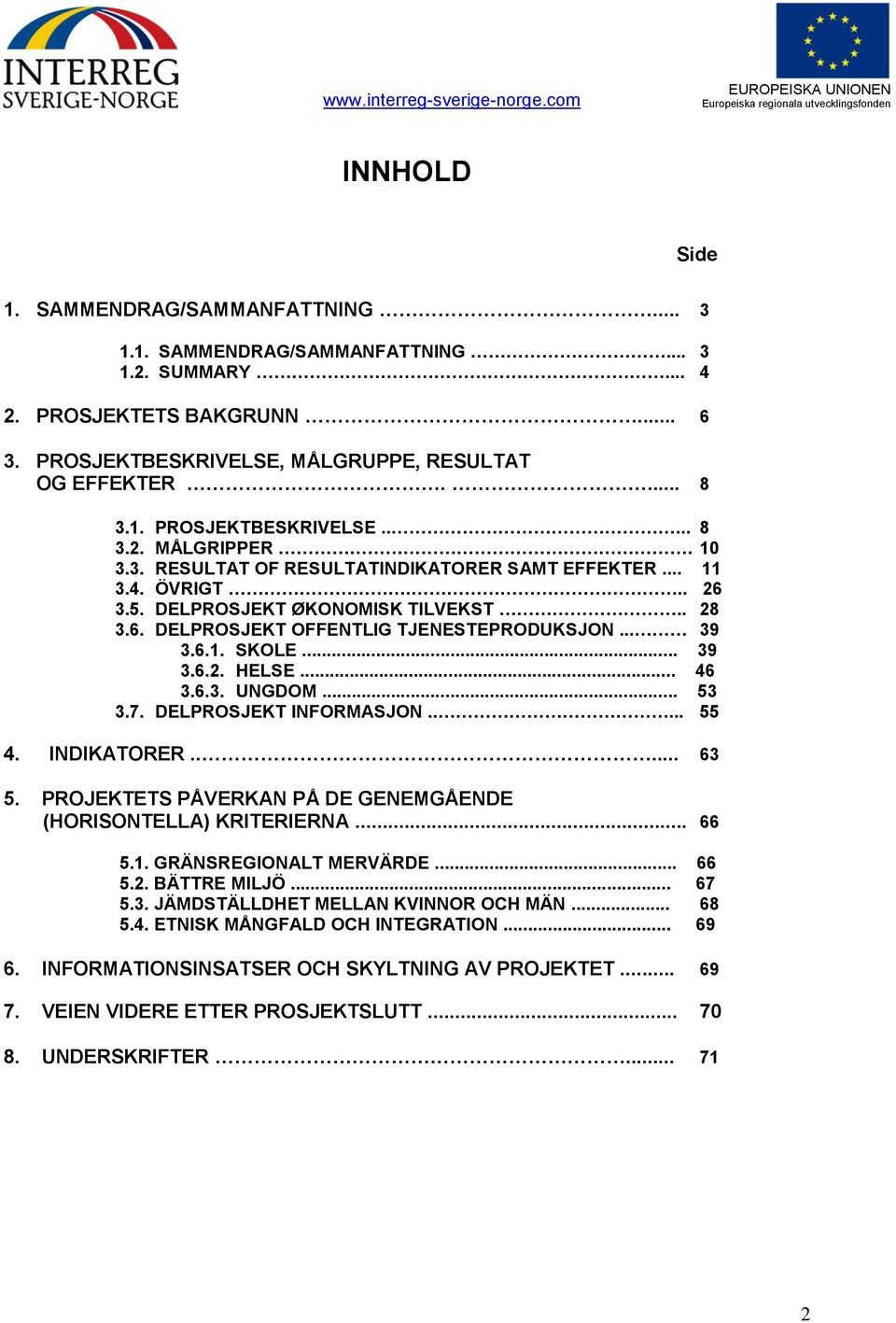 .. 46 3.6.3. UNGDOM... 53 3.7. DELPROSJEKT INFORMASJON..... 55 4. INDIKATORER..... 63 5. PROJEKTETS PÅVERKAN PÅ DE GENEMGÅENDE (HORISONTELLA) KRITERIERNA... 66 5.1. GRÄNSREGIONALT MERVÄRDE... 66 5.2.