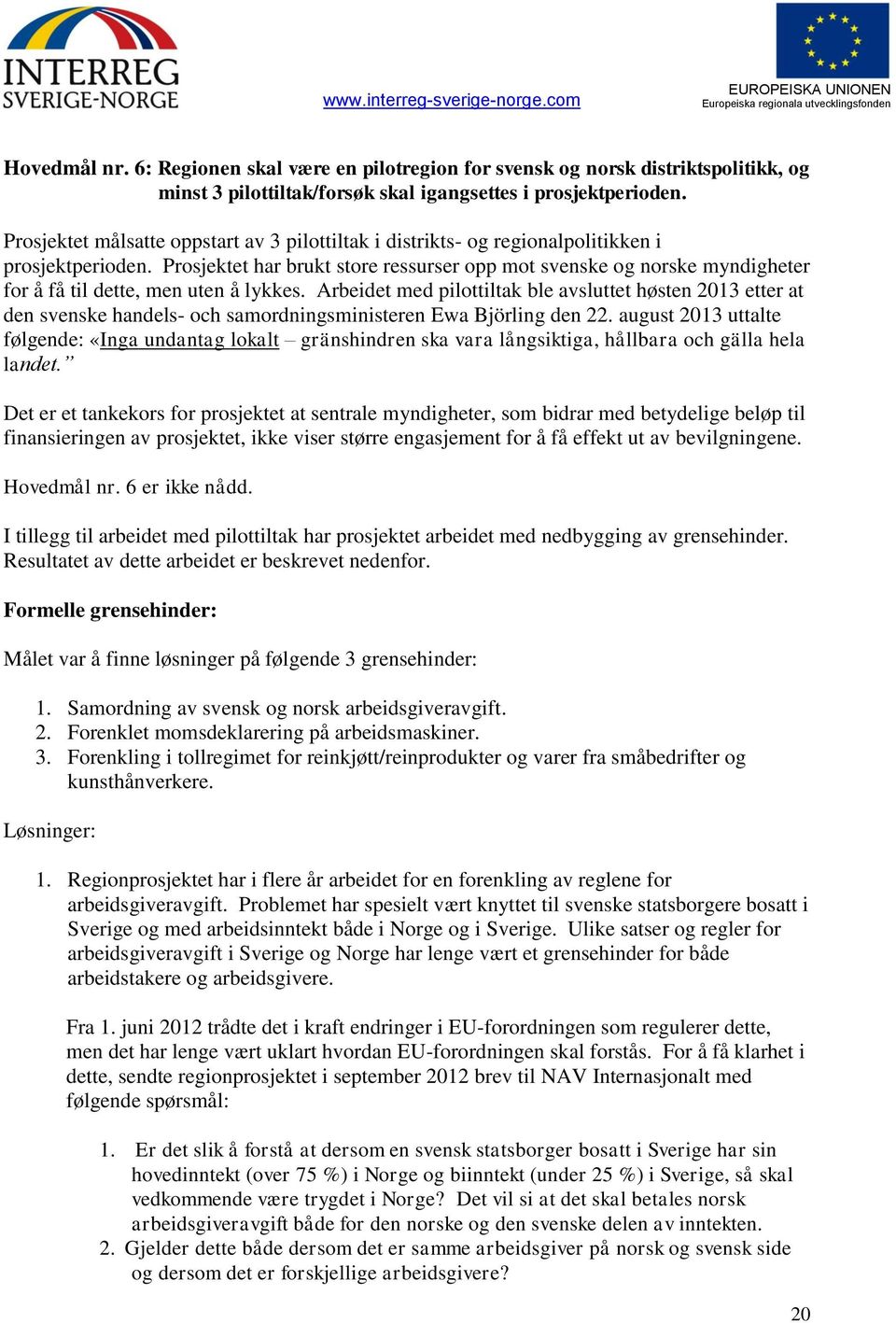 Prosjektet har brukt store ressurser opp mot svenske og norske myndigheter for å få til dette, men uten å lykkes.