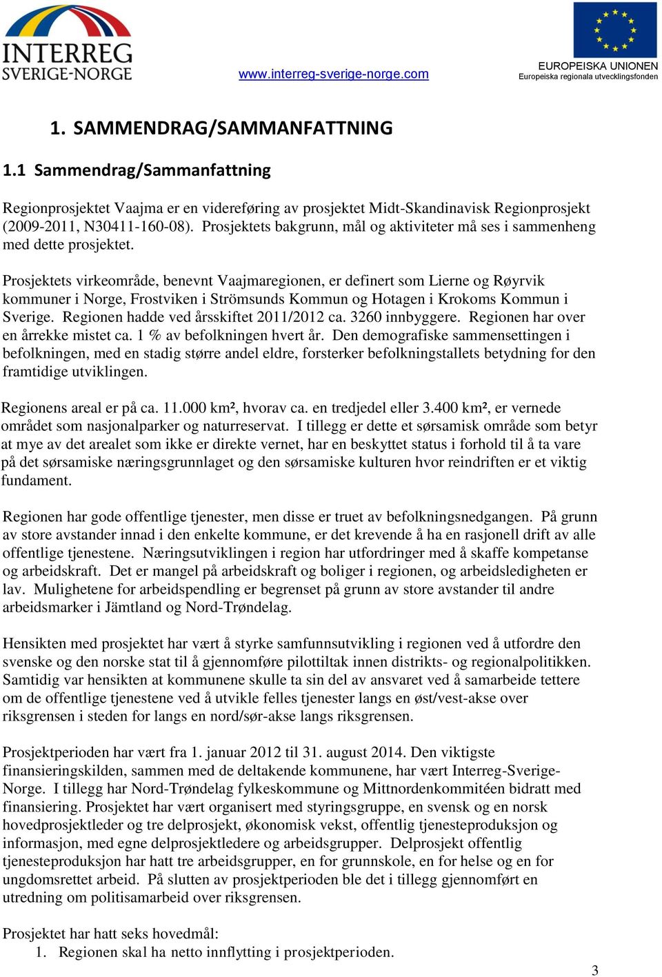 Prosjektets virkeområde, benevnt Vaajmaregionen, er definert som Lierne og Røyrvik kommuner i Norge, Frostviken i Strömsunds Kommun og Hotagen i Krokoms Kommun i Sverige.