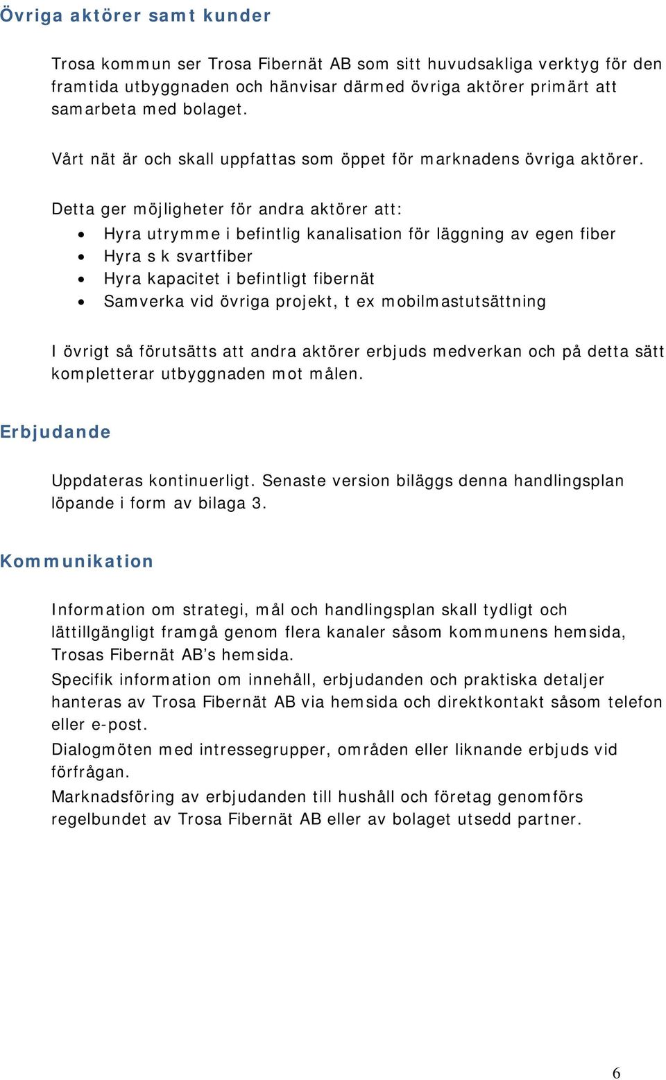 Detta ger möjligheter för andra aktörer att: Hyra utrymme i befintlig kanalisation för läggning av egen fiber Hyra s k svartfiber Hyra kapacitet i befintligt fibernät Samverka vid övriga projekt, t