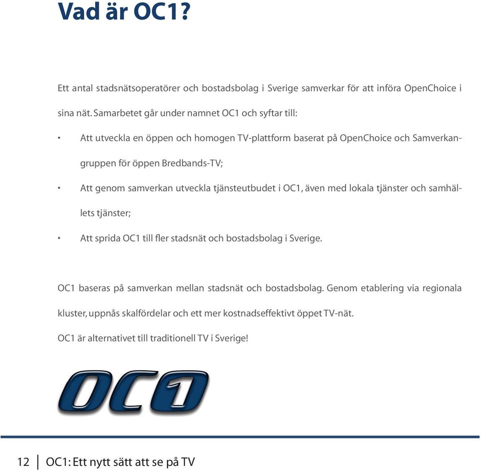 samverkan utveckla tjänsteutbudet i OC1, även med lokala tjänster och samhällets tjänster; Att sprida OC1 till fler stadsnät och bostadsbolag i Sverige.