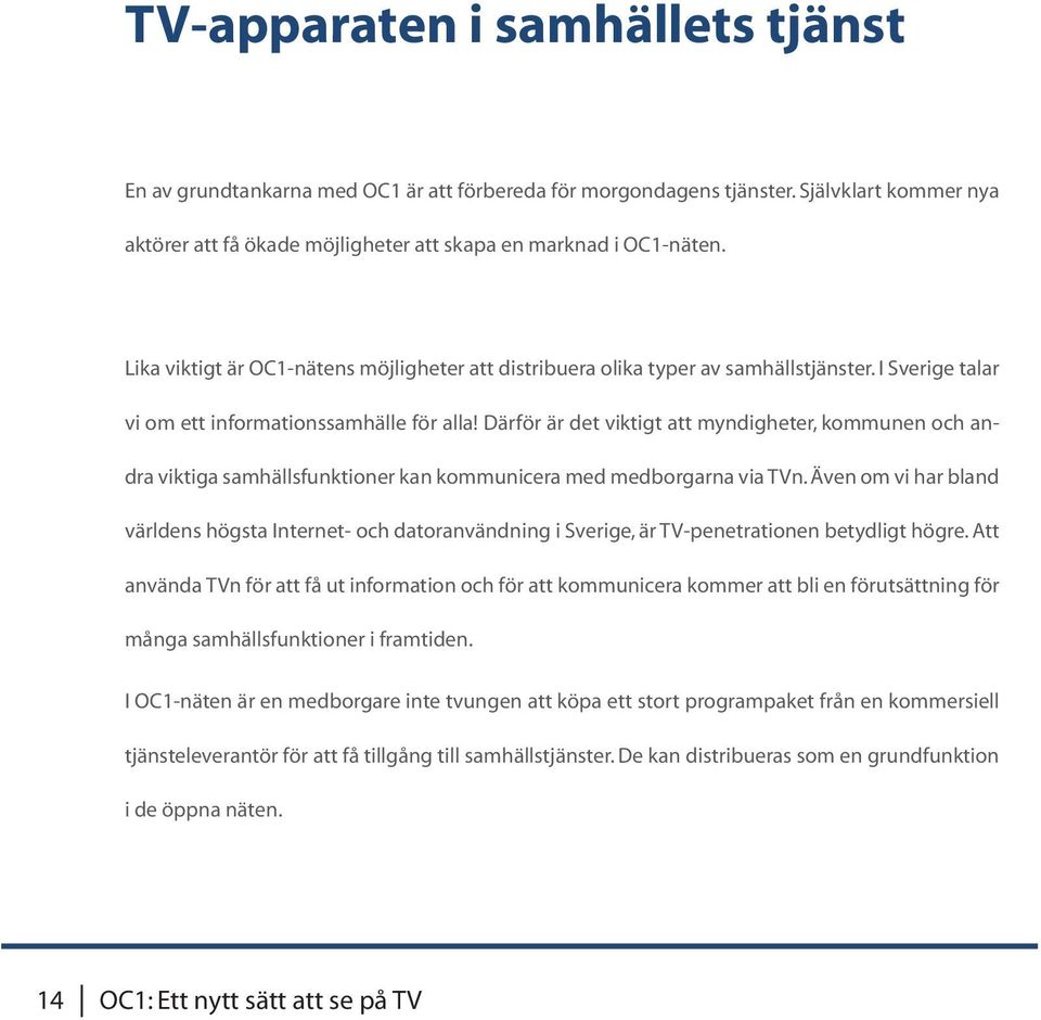 Därför är det viktigt att myndigheter, kommunen och andra viktiga samhällsfunktioner kan kommunicera med medborgarna via TVn.