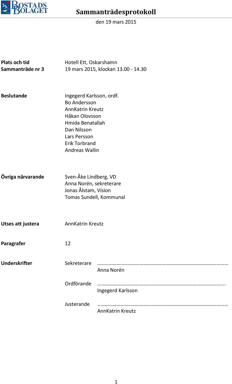 närvarande Sven-Åke Lindberg, VD Anna Norén, sekreterare Jonas Ålstam, Vision Tomas Sundell, Kommunal Utses att justera