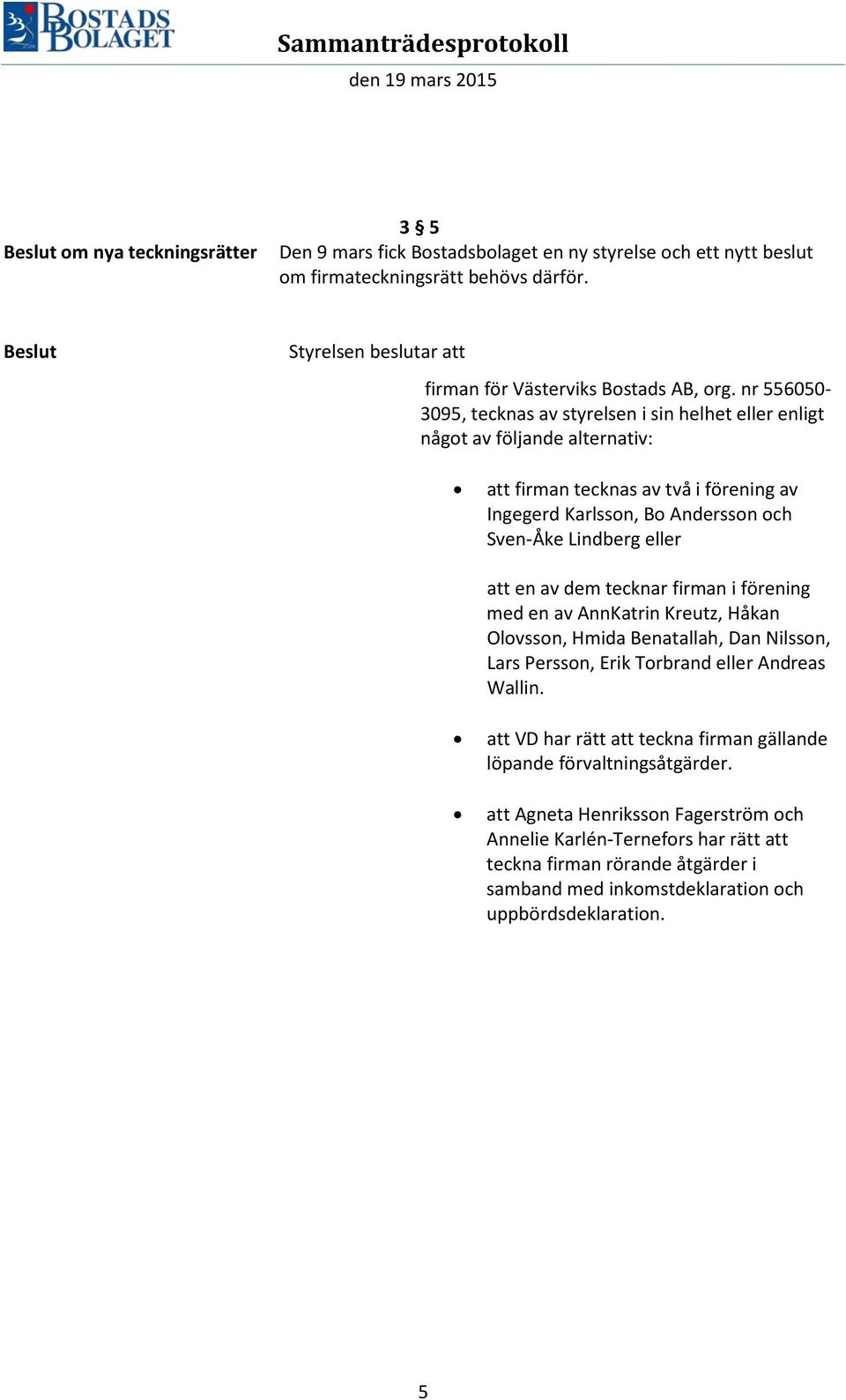 nr 556050-3095, tecknas av styrelsen i sin helhet eller enligt något av följande alternativ: att firman tecknas av två i förening av Ingegerd Karlsson, Bo Andersson och Sven-Åke Lindberg eller att en