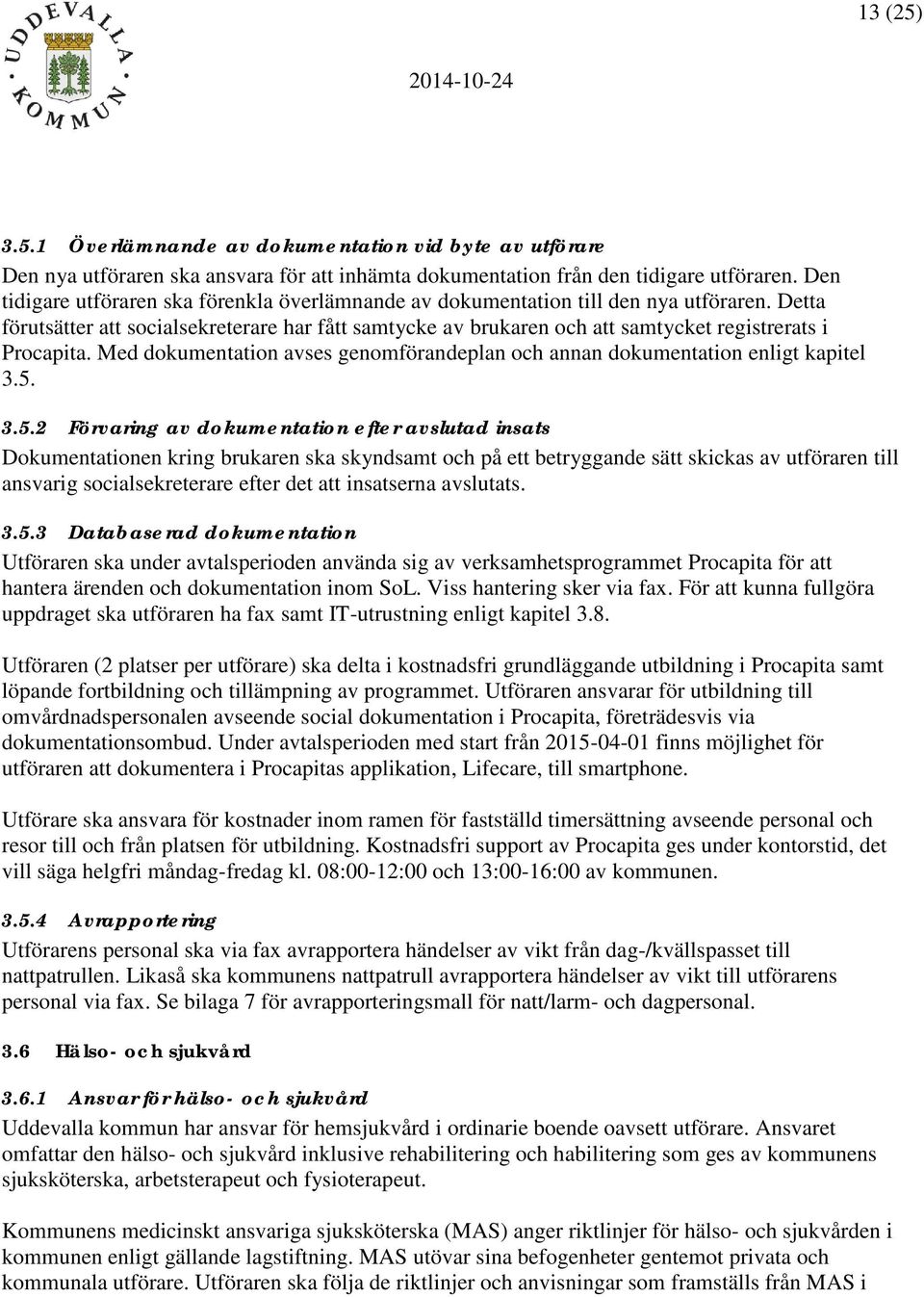 Detta förutsätter att socialsekreterare har fått samtycke av brukaren och att samtycket registrerats i Procapita. Med dokumentation avses genomförandeplan och annan dokumentation enligt kapitel 3.5.