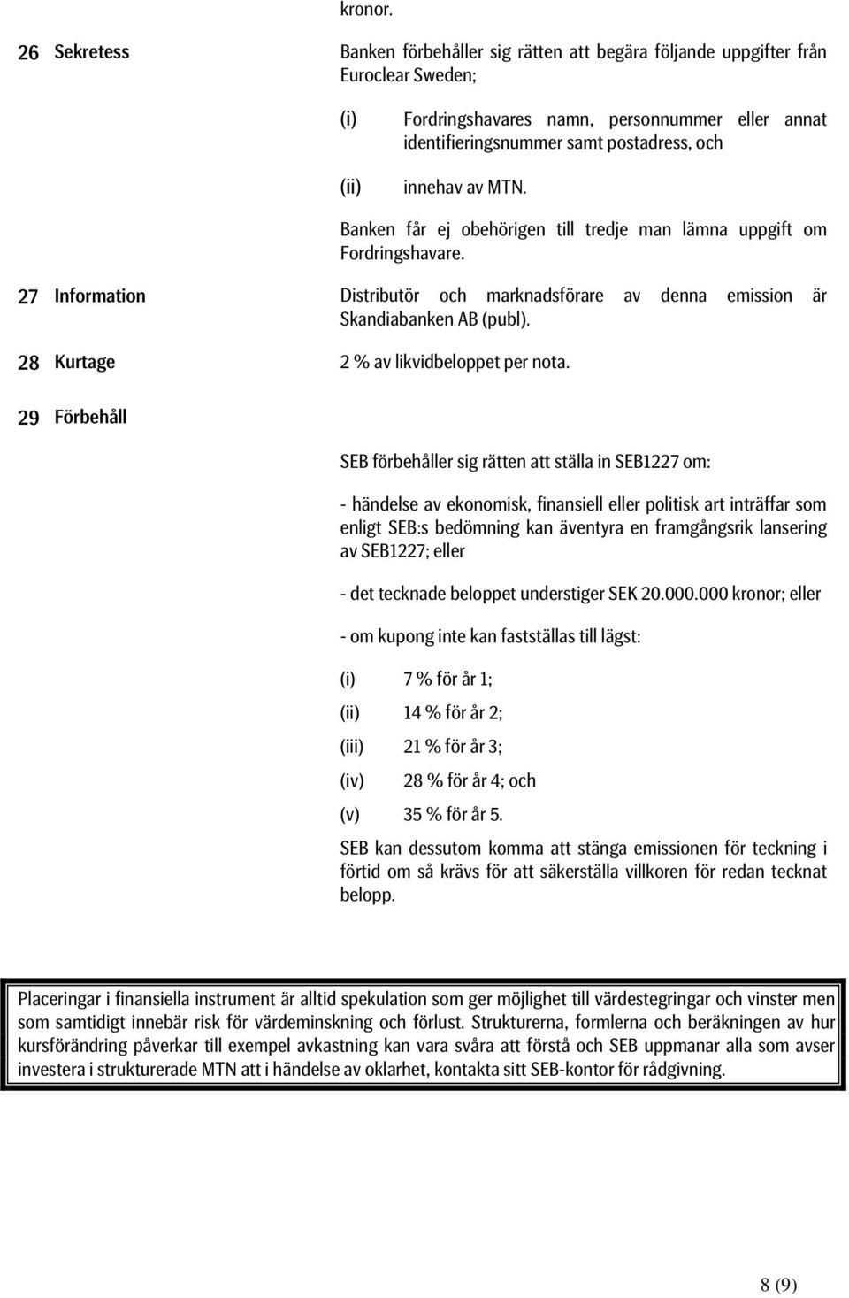 innehav av MTN. Banken får ej obehörigen till tredje man lämna uppgift om Fordringshavare. 27 Information Distributör och marknadsförare av denna emission är Skandiabanken AB (publ).