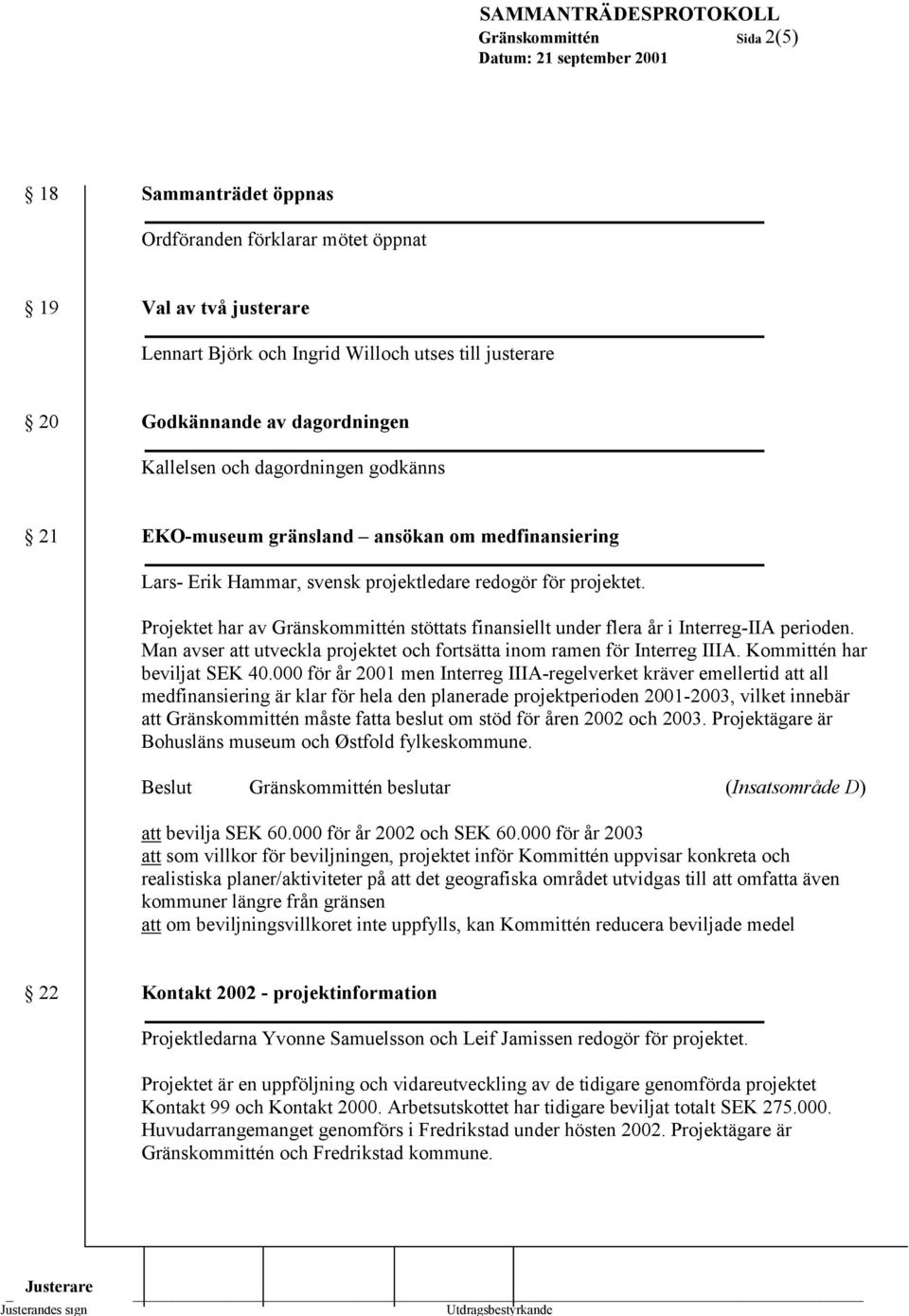 Projektet har av Gränskommittén stöttats finansiellt under flera år i Interreg-IIA perioden. Man avser att utveckla projektet och fortsätta inom ramen för Interreg IIIA. Kommittén har beviljat SEK 40.