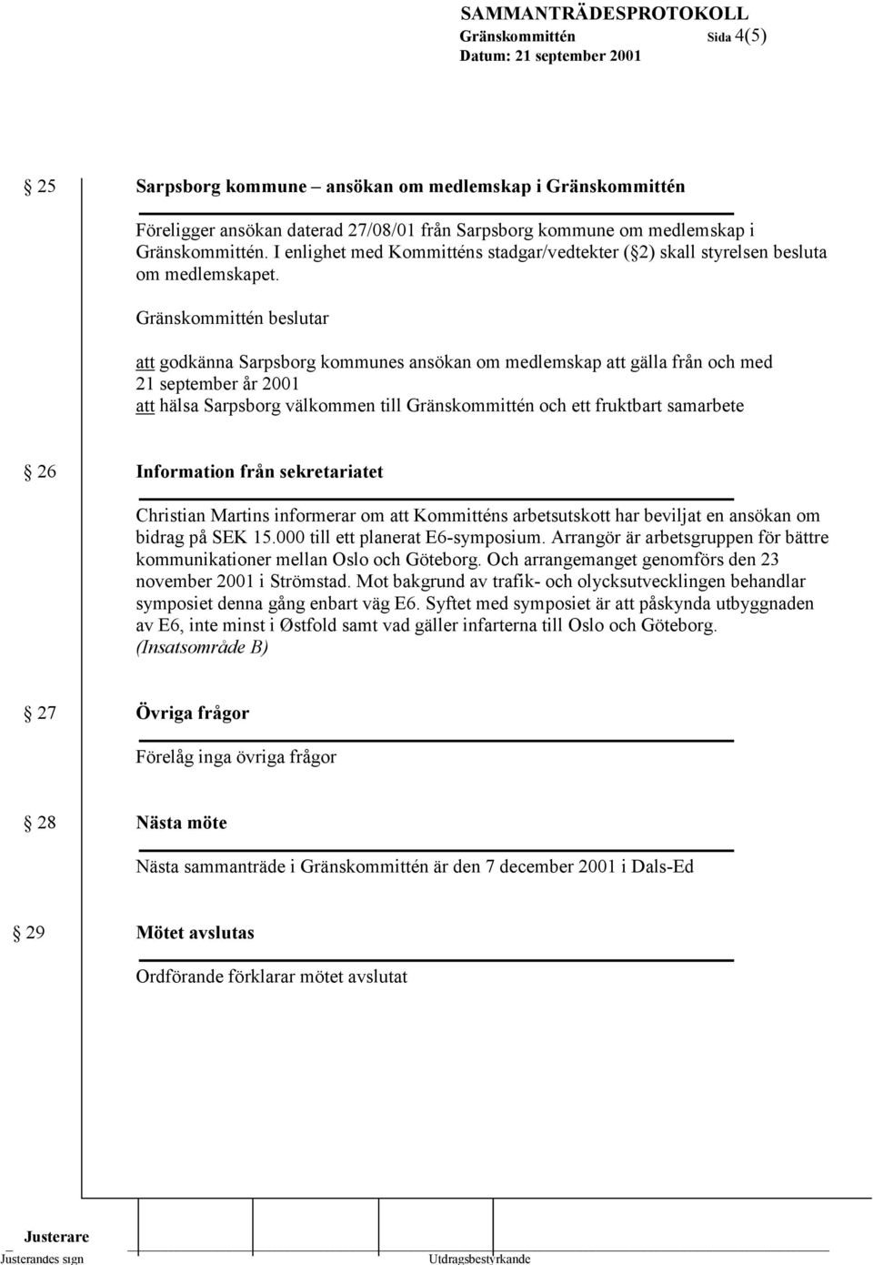 Gränskommittén beslutar att godkänna Sarpsborg kommunes ansökan om medlemskap att gälla från och med 21 september år 2001 att hälsa Sarpsborg välkommen till Gränskommittén och ett fruktbart samarbete