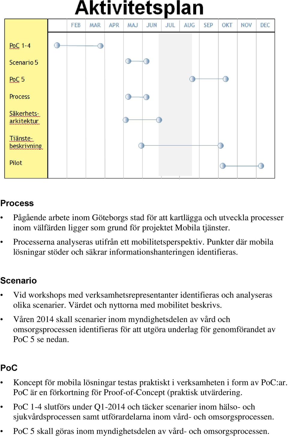 Scenario Vid workshops med verksamhetsrepresentanter identifieras och analyseras olika scenarier. Värdet och nyttorna med mobilitet beskrivs.