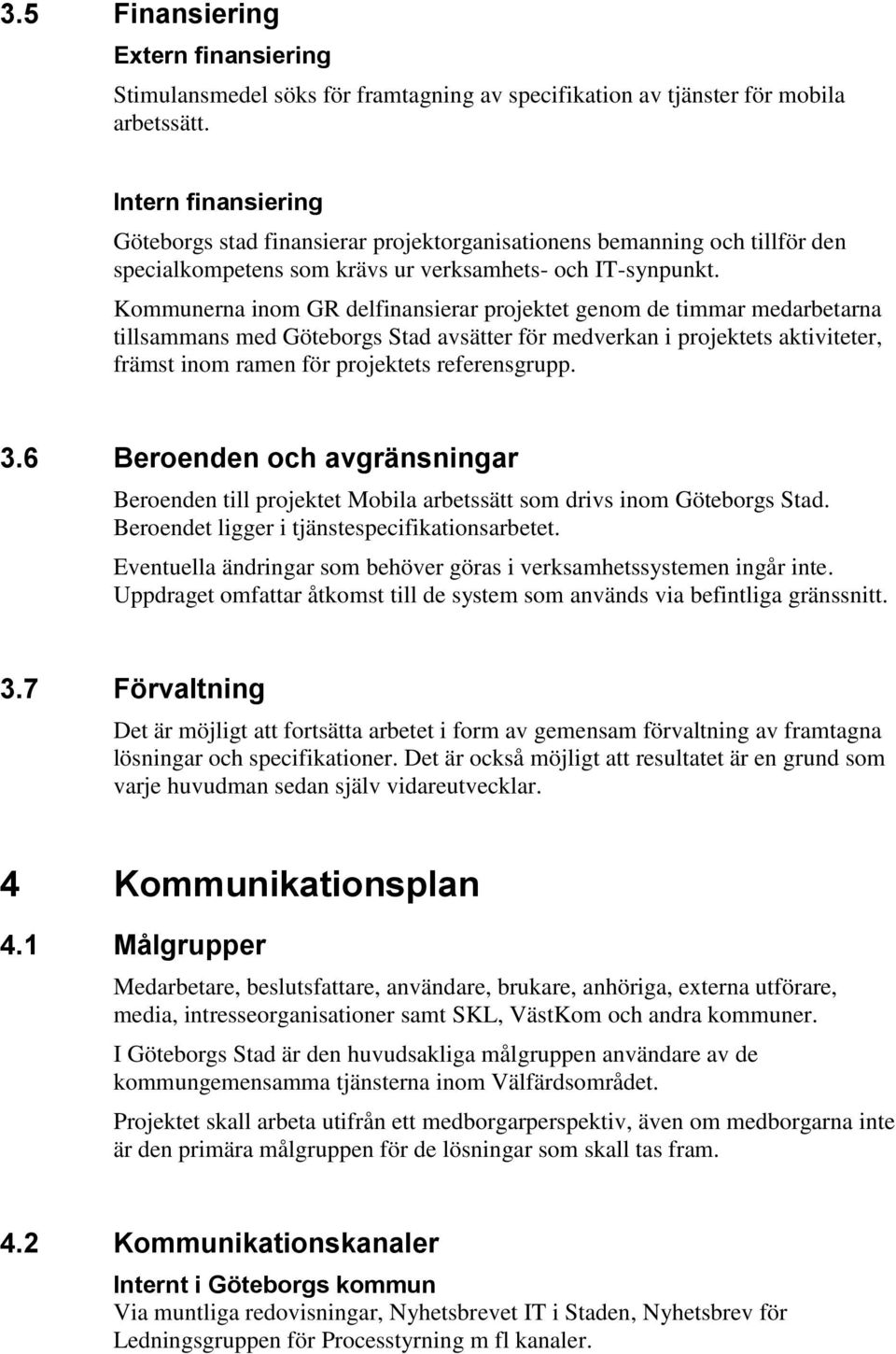 Kommunerna inom GR delfinansierar projektet genom de timmar medarbetarna tillsammans med Göteborgs Stad avsätter för medverkan i projektets aktiviteter, främst inom ramen för projektets referensgrupp.