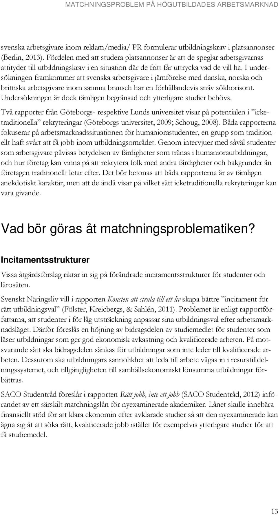 I undersökningen framkommer att svenska arbetsgivare i jämförelse med danska, norska och brittiska arbetsgivare inom samma bransch har en förhållandevis snäv sökhorisont.