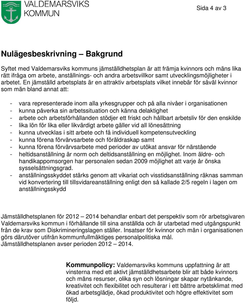 En jämställd arbetsplats är en attraktiv arbetsplats vilket innebär för såväl kvinnor som män bland annat att: - vara representerade inom alla yrkesgrupper och på alla nivåer i organisationen - kunna