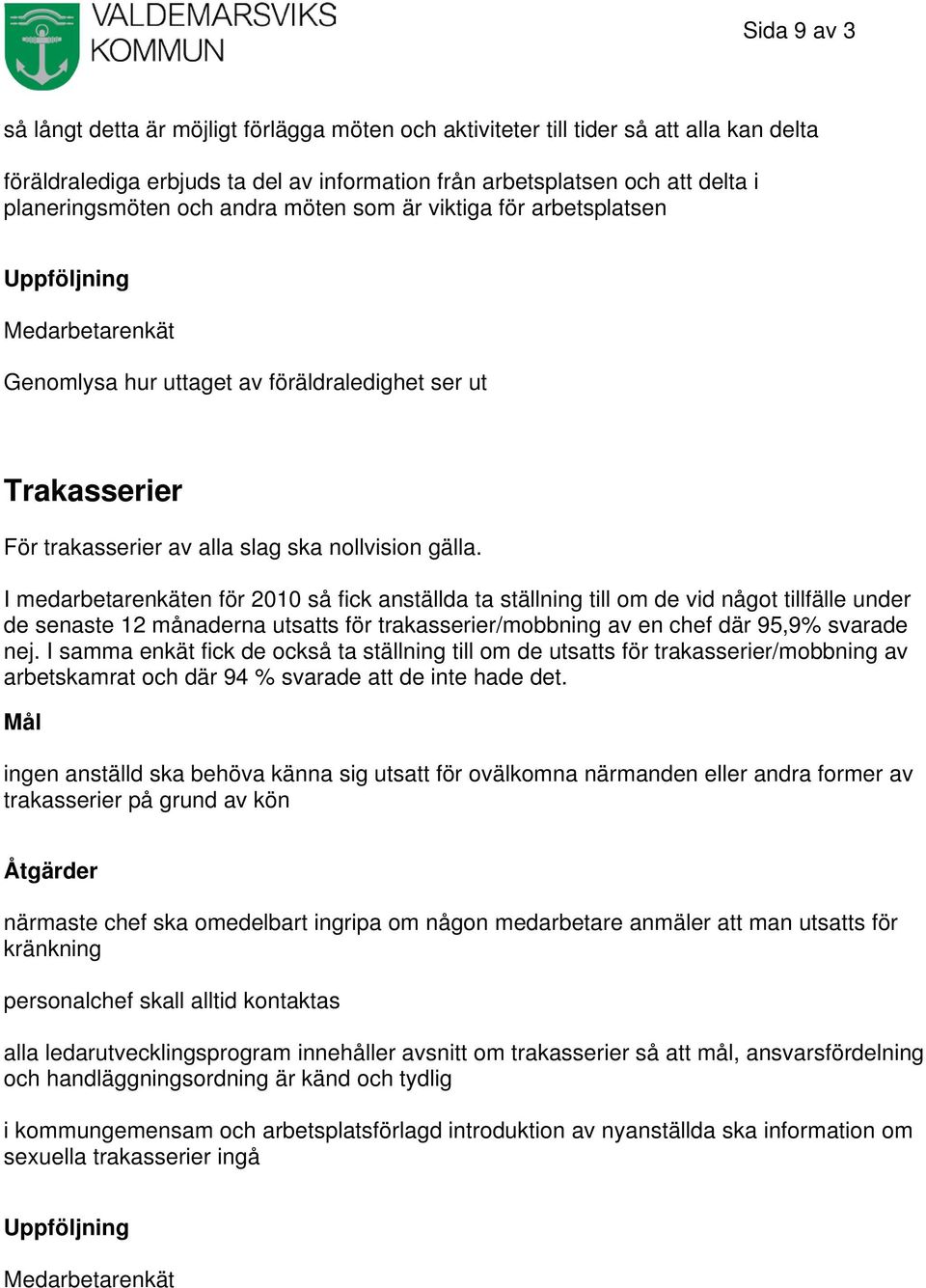 I medarbetarenkäten för 2010 så fick anställda ta ställning till om de vid något tillfälle under de senaste 12 månaderna utsatts för trakasserier/mobbning av en chef där 95,9% svarade nej.