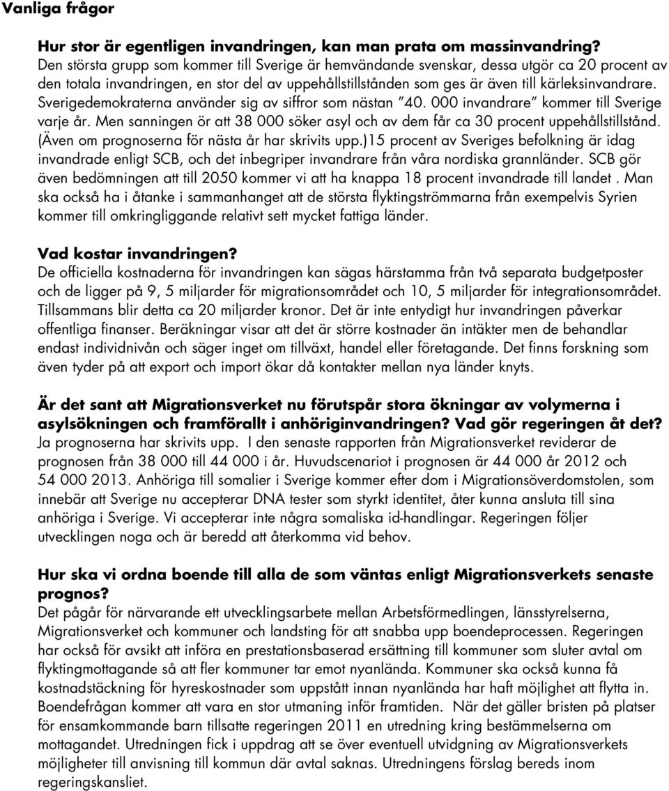 Sverigedemokraterna använder sig av siffror som nästan 40. 000 invandrare kommer till Sverige varje år. Men sanningen ör att 38 000 söker asyl och av dem får ca 30 procent uppehållstillstånd.