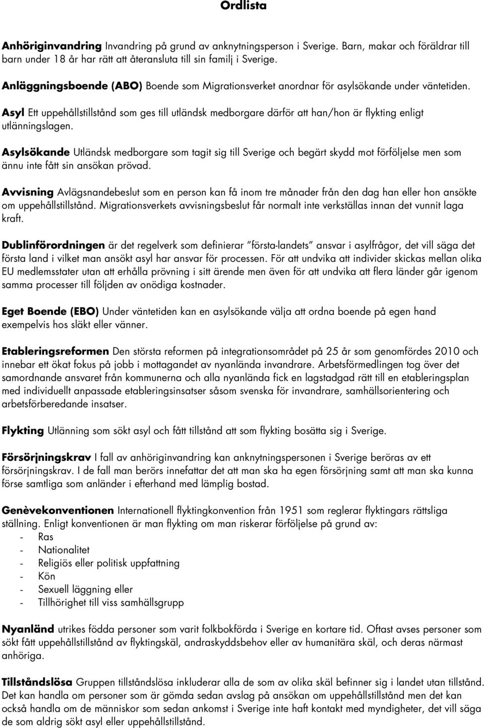 Asyl Ett uppehållstillstånd som ges till utländsk medborgare därför att han/hon är flykting enligt utlänningslagen.