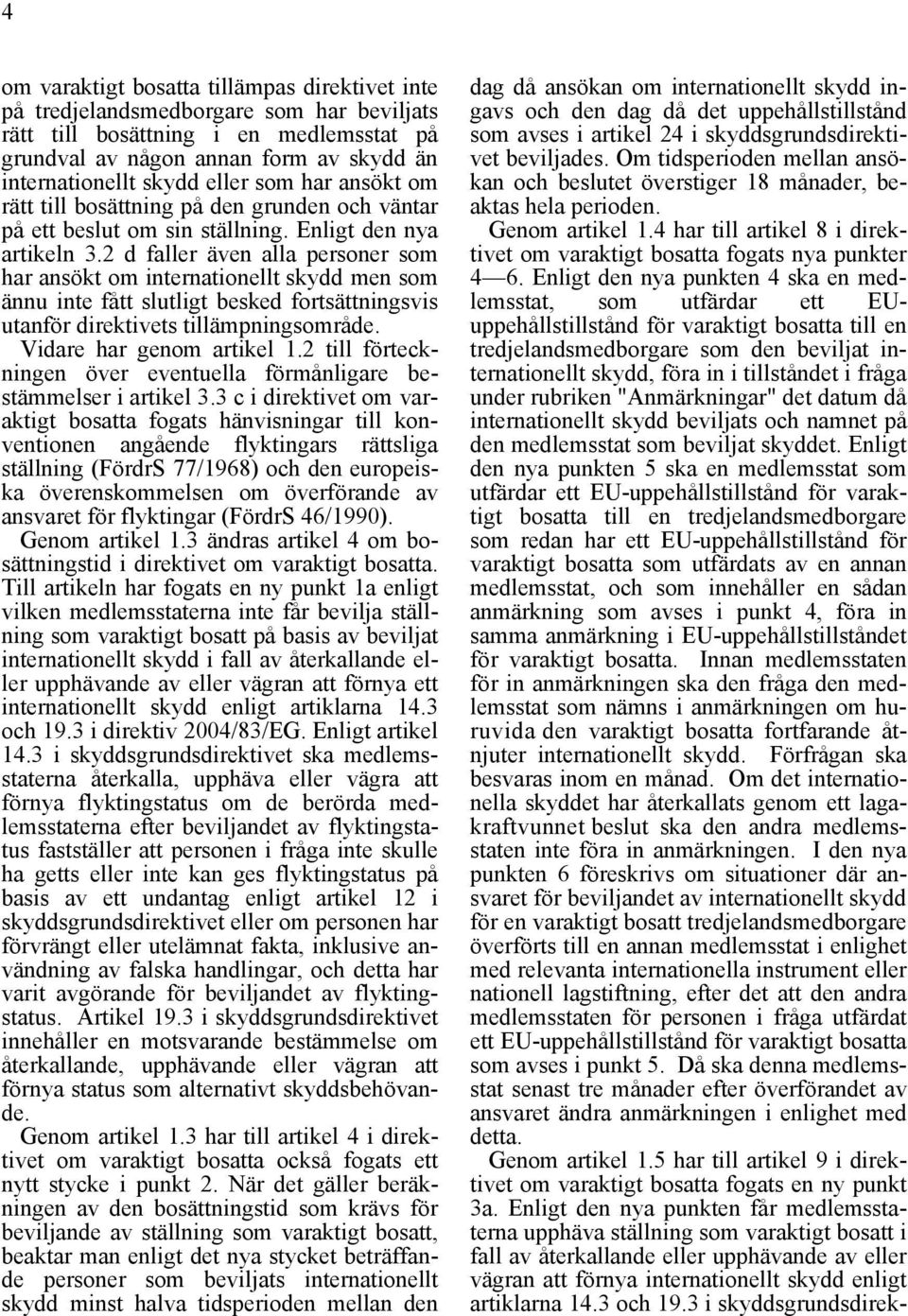 2 d faller även alla personer som har ansökt om internationellt skydd men som ännu inte fått slutligt besked fortsättningsvis utanför direktivets tillämpningsområde. Vidare har genom artikel 1.