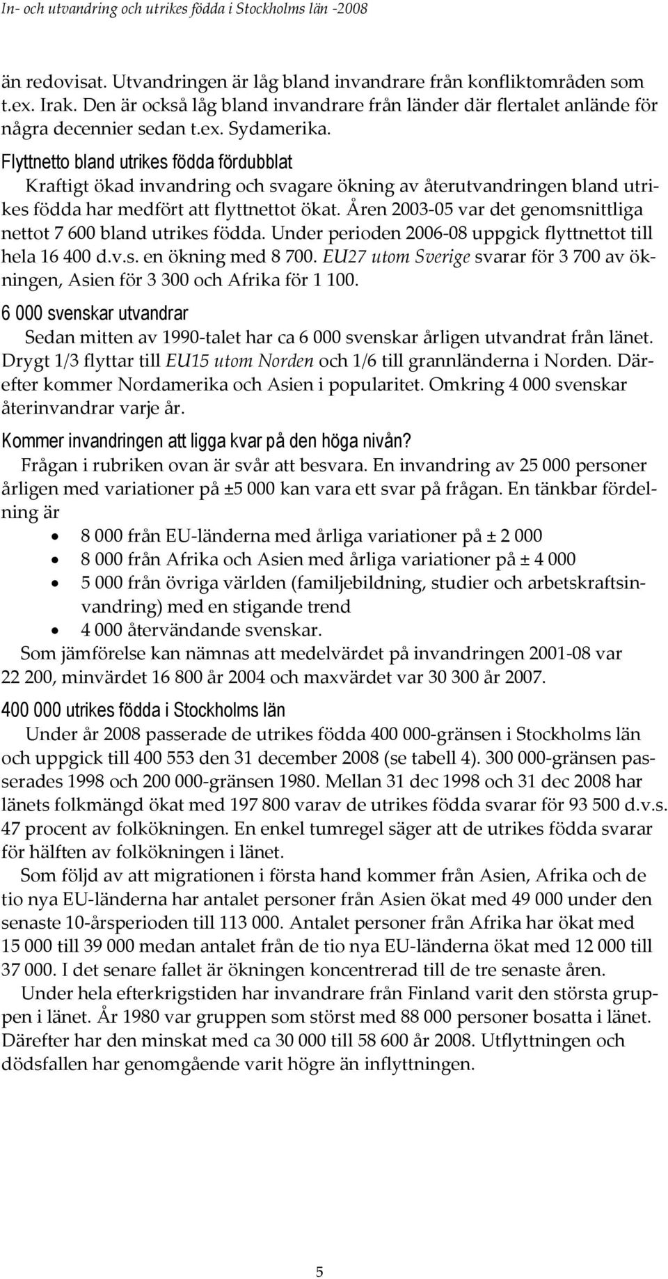 en 2003-05 var det genomsnittliga nettot 7 600 bland utrikes födda. Under perioden 2006-08 uppgick flyttnettot till hela 16 400 d.v.s. en ökning med 8 700.