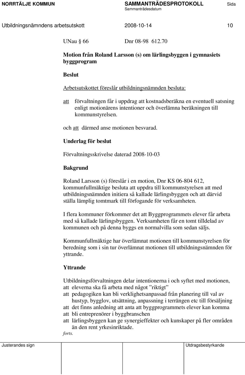 eventuell satsning enligt motionärens intentioner och överlämna beräkningen till kommunstyrelsen. och att därmed anse motionen besvarad.