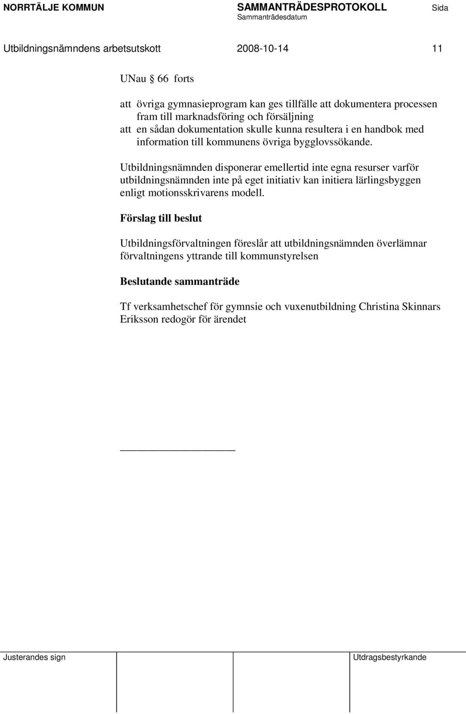 Utbildningsnämnden disponerar emellertid inte egna resurser varför utbildningsnämnden inte på eget initiativ kan initiera lärlingsbyggen enligt motionsskrivarens modell.