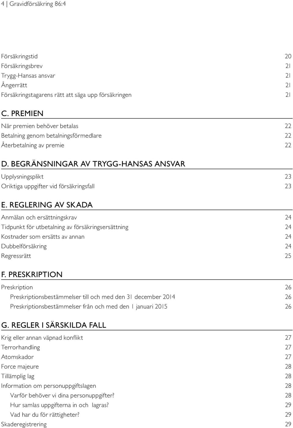 BEGRÄNSNINGAR AV TRYGG-HANSAS ANSVAR Upplysningsplikt 23 Oriktiga uppgifter vid försäkringsfall 23 E.