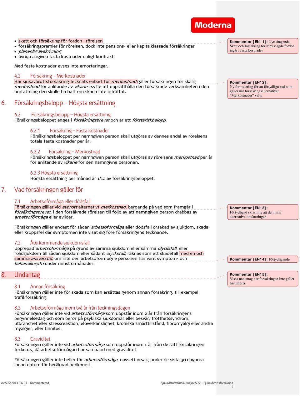 2 Försäkring Merkostnader Har sjukavbrottsförsäkring tecknats enbart för merkostnad gäller försäkringen för skälig merkostnad för anlitande av vikarie i syfte att upprätthålla den försäkrade