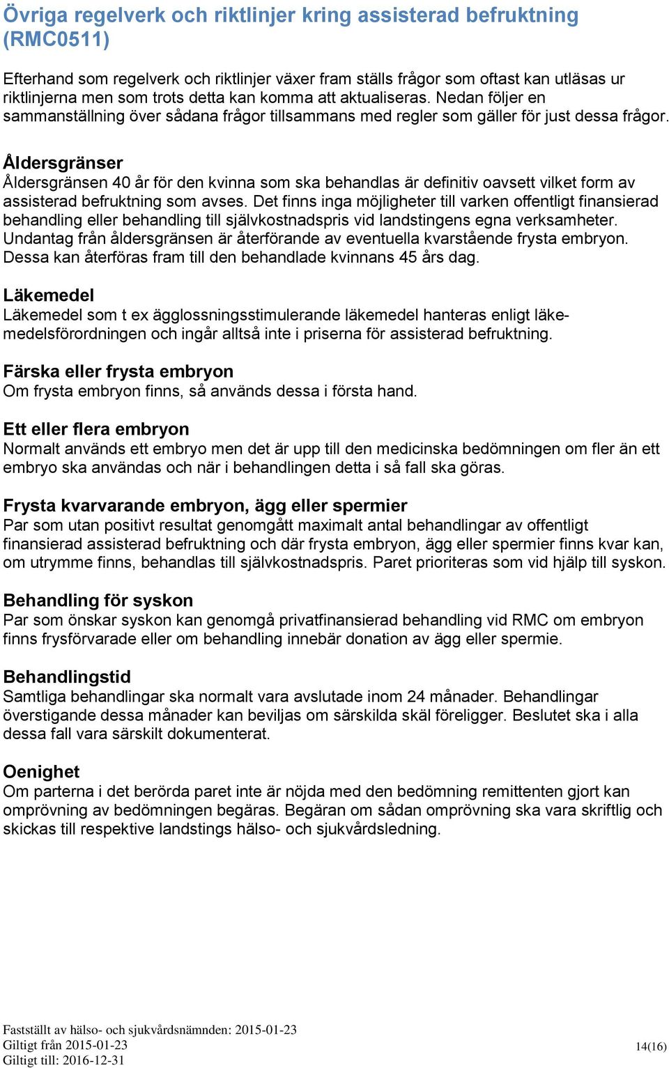 Åldersgränser Åldersgränsen 40 år för den kvinna som ska behandlas är definitiv oavsett vilket form av assisterad befruktning som avses.