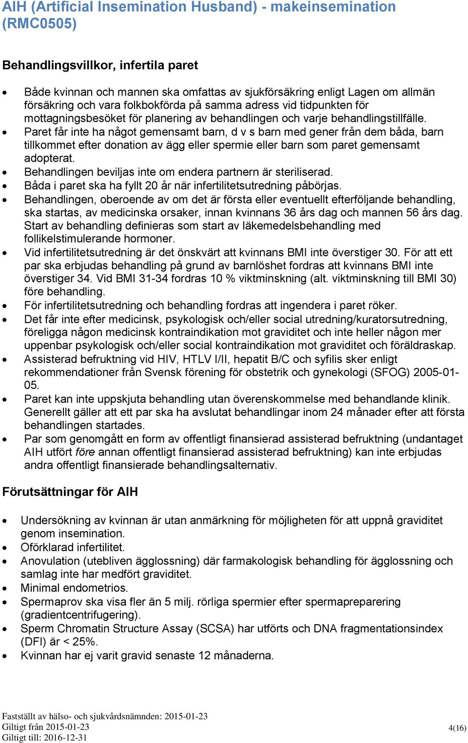 Paret får inte ha något gemensamt barn, d v s barn med gener från dem båda, barn tillkommet efter donation av ägg eller spermie eller barn som paret gemensamt adopterat.