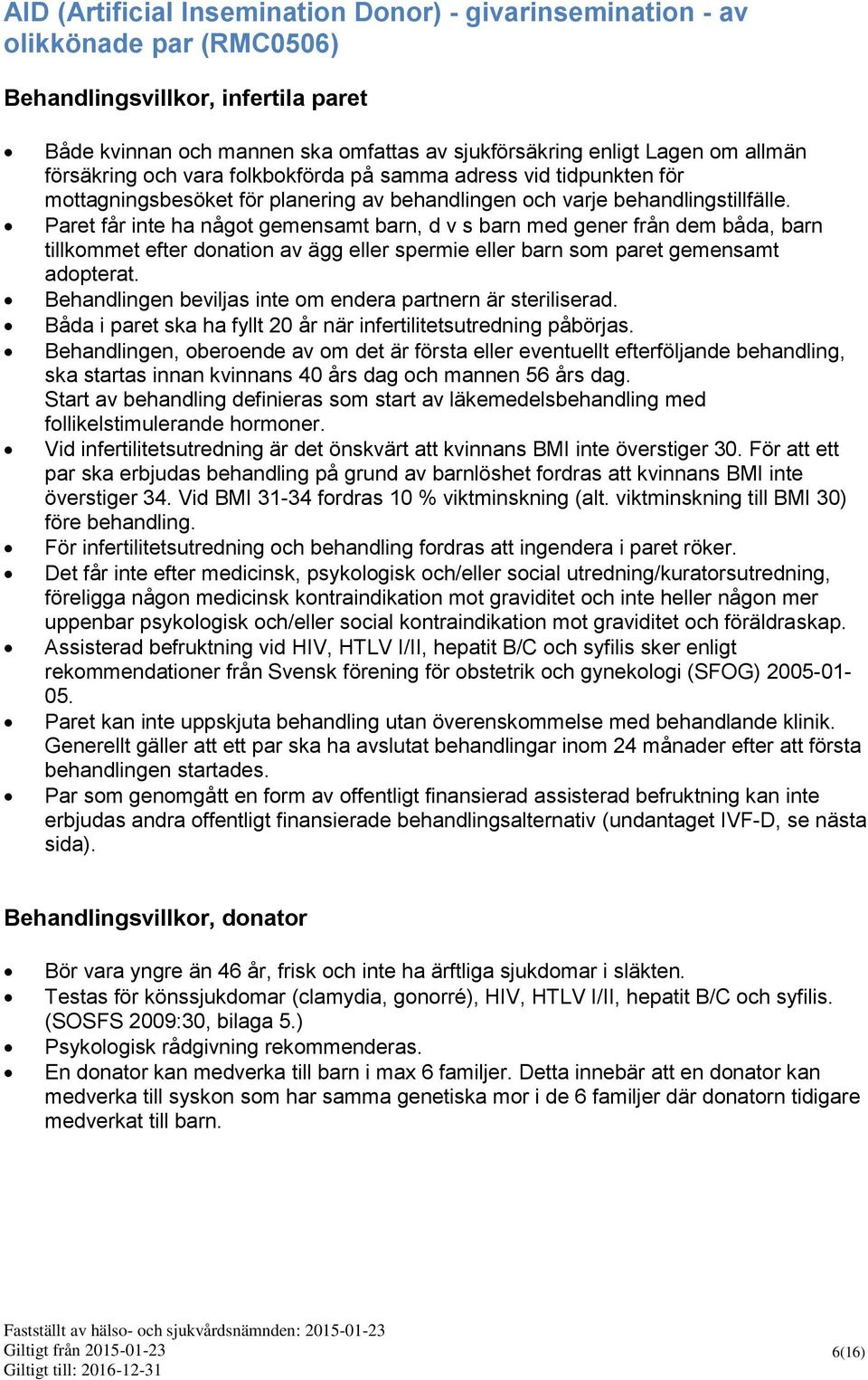 Paret får inte ha något gemensamt barn, d v s barn med gener från dem båda, barn tillkommet efter donation av ägg eller spermie eller barn som paret gemensamt adopterat.