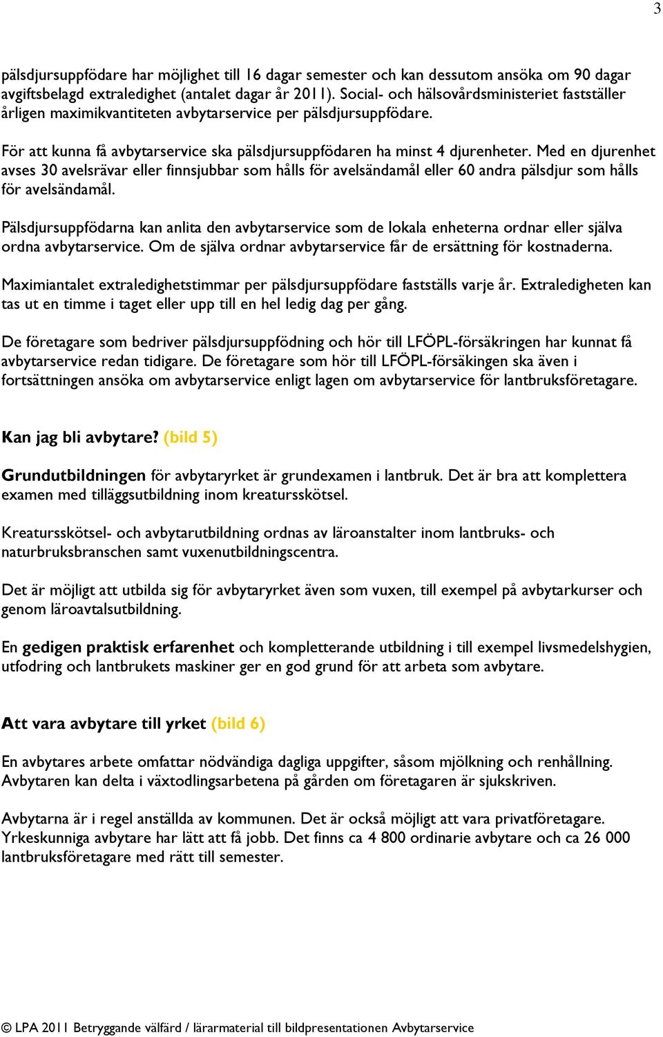Med en djurenhet avses 30 avelsrävar eller finnsjubbar som hålls för avelsändamål eller 60 andra pälsdjur som hålls för avelsändamål.
