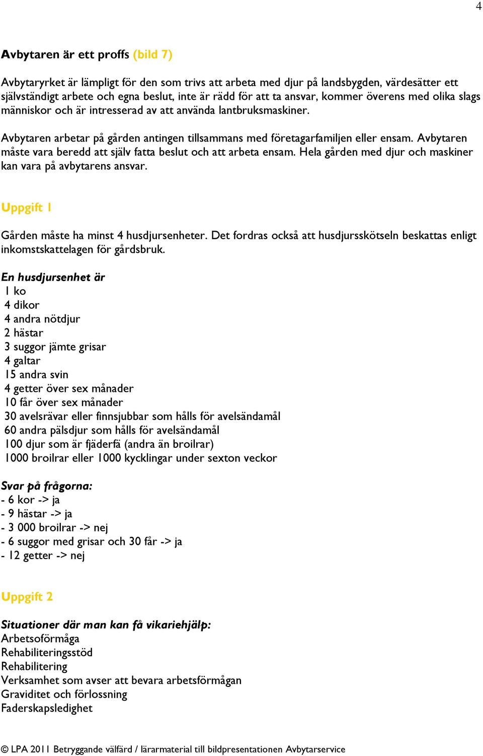 Avbytaren måste vara beredd att själv fatta beslut och att arbeta ensam. Hela gården med djur och maskiner kan vara på avbytarens ansvar. Uppgift 1 Gården måste ha minst 4 husdjursenheter.