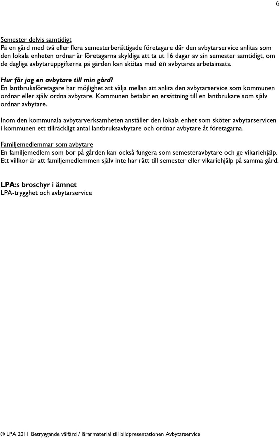 En lantbruksföretagare har möjlighet att välja mellan att anlita den avbytarservice som kommunen ordnar eller själv ordna avbytare.