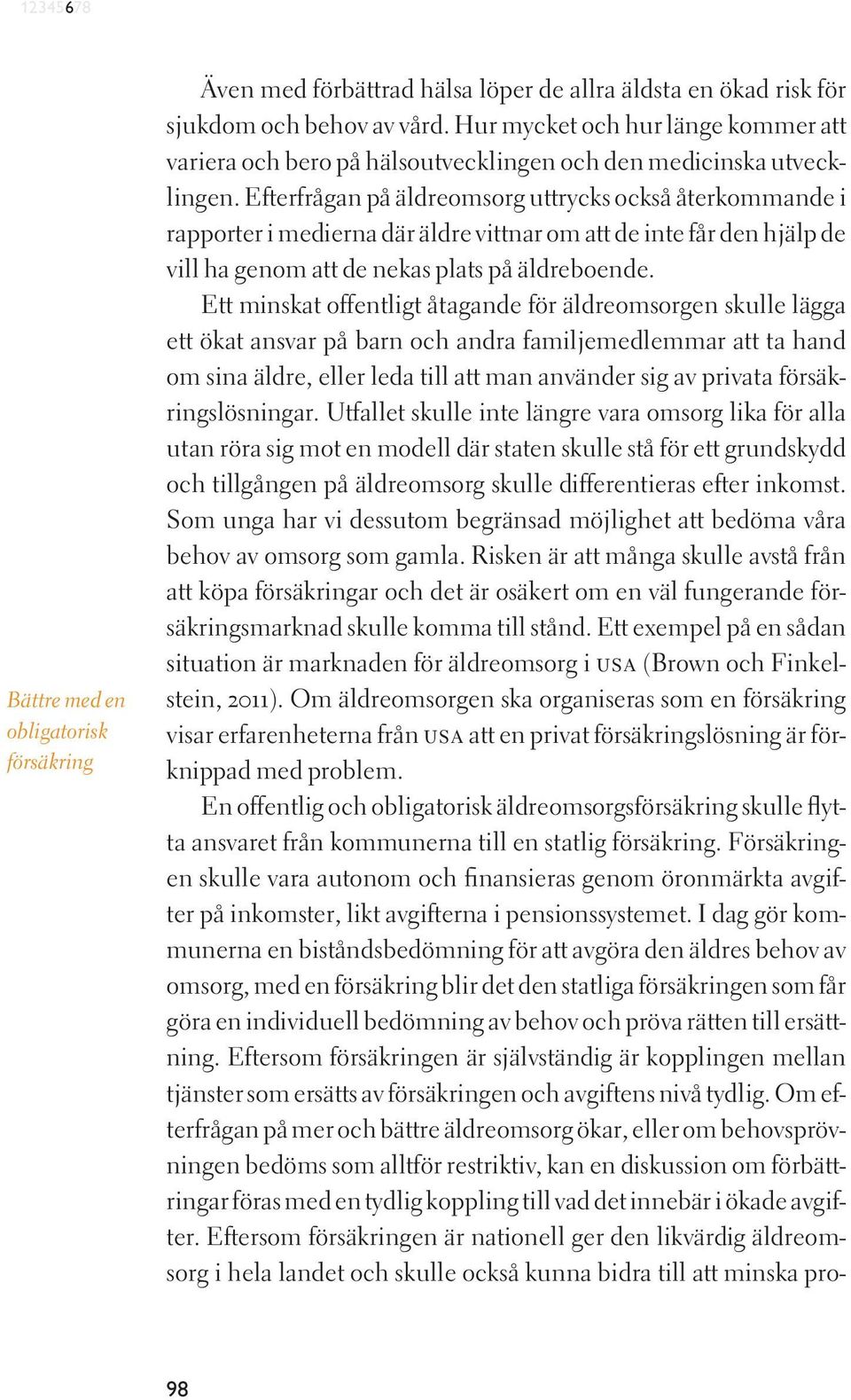 Efterfrågan på äldreomsorg uttrycks också återkommande i rapporter i medierna där äldre vittnar om att de inte får den hjälp de vill ha genom att de nekas plats på äldreboende.