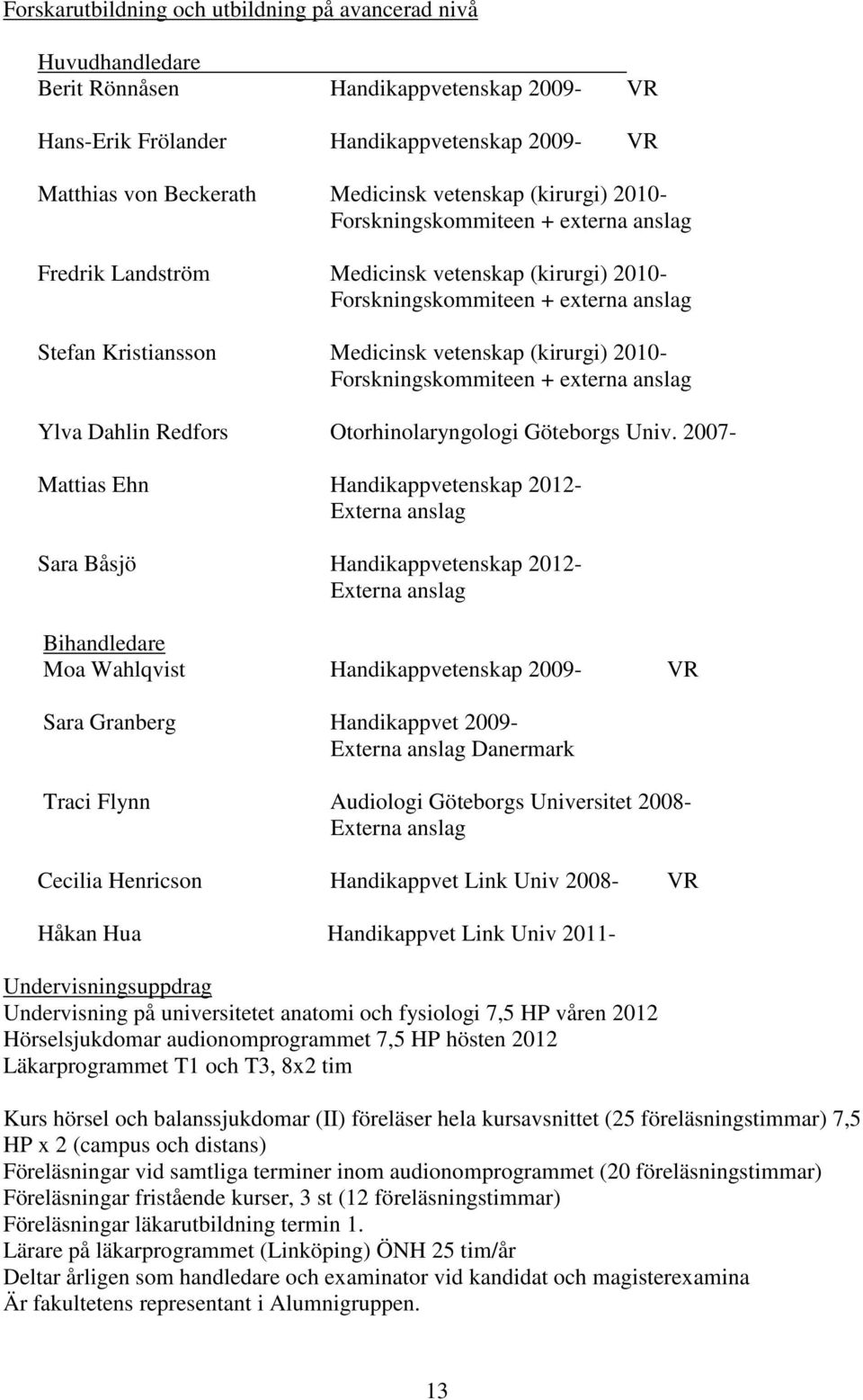 (kirurgi) 2010- Forskningskommiteen + externa anslag Ylva Dahlin Redfors Otorhinolaryngologi Göteborgs Univ.