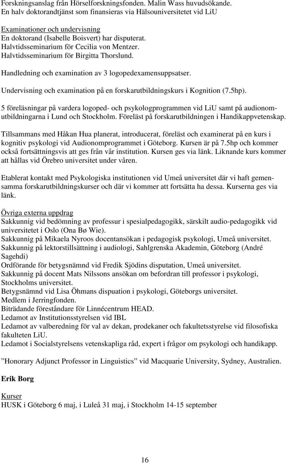 Halvtidsseminarium för Birgitta Thorslund. Handledning och examination av 3 logopedexamensuppsatser. Undervisning och examination på en forskarutbildningskurs i Kognition (7.5hp).