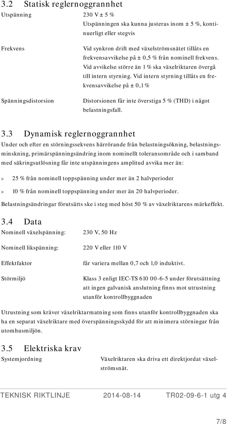 Vid intern styrning tillåts en frekvensavvikelse på ± 0,1 % Distorsionen får inte överstiga 5 % (THD) i något belastningsfall. 3.