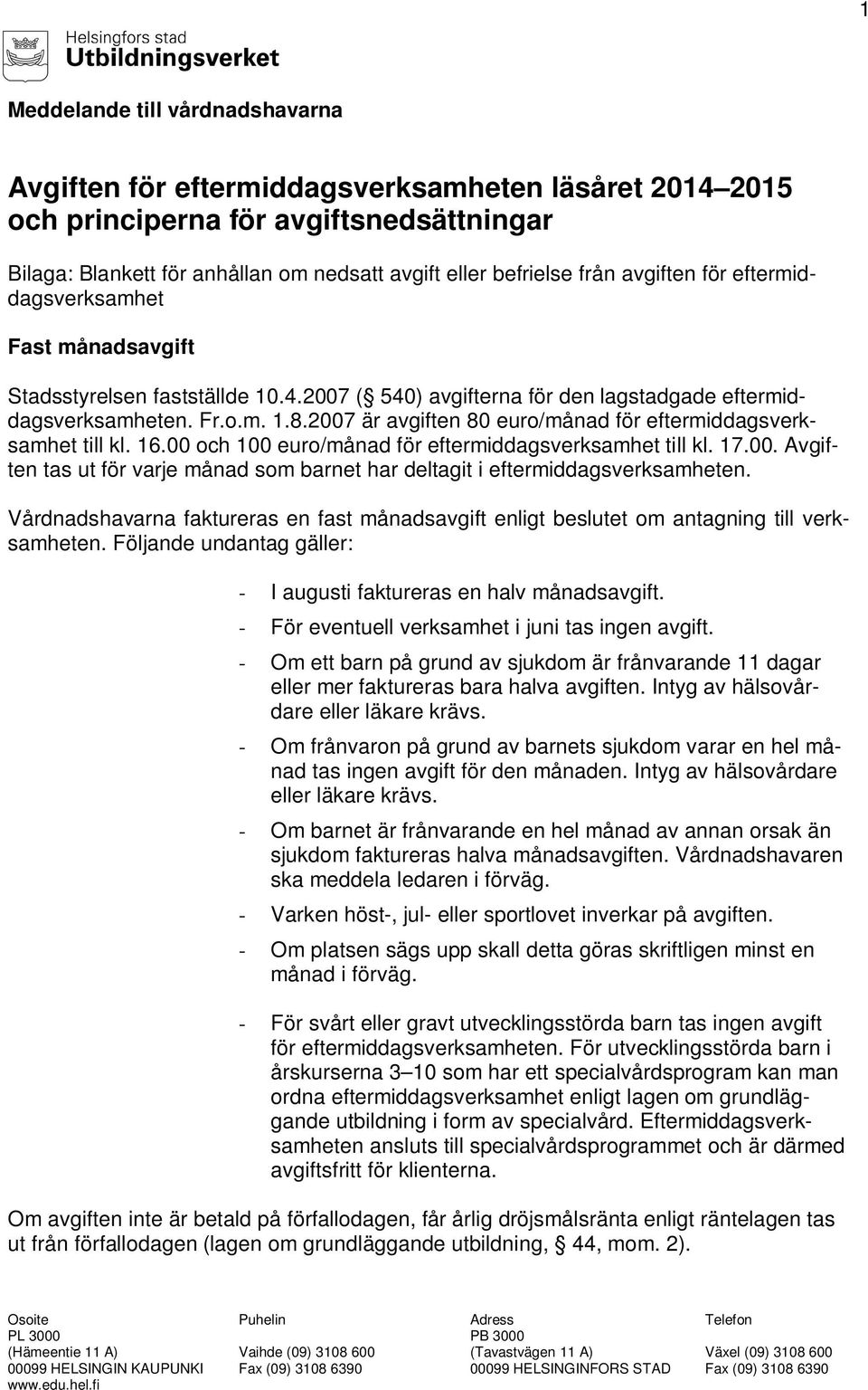 2007 är avgiften 80 euro/månad för eftermiddagsverksamhet till kl. 16.00 och 100 euro/månad för eftermiddagsverksamhet till kl. 17.00. Avgiften tas ut för varje månad som barnet har deltagit i eftermiddagsverksamheten.