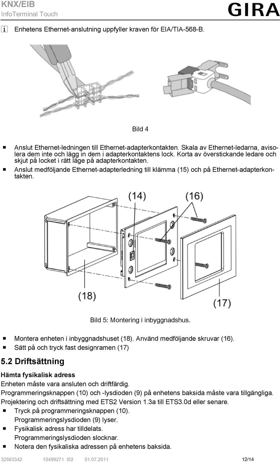 o Anslut medföljande Ethernet-adapterledning till klämma (15) och på Ethernet-adapterkontakten. Bild 5: Montering i inbyggnadshus. o Montera enheten i inbyggnadshuset (18).