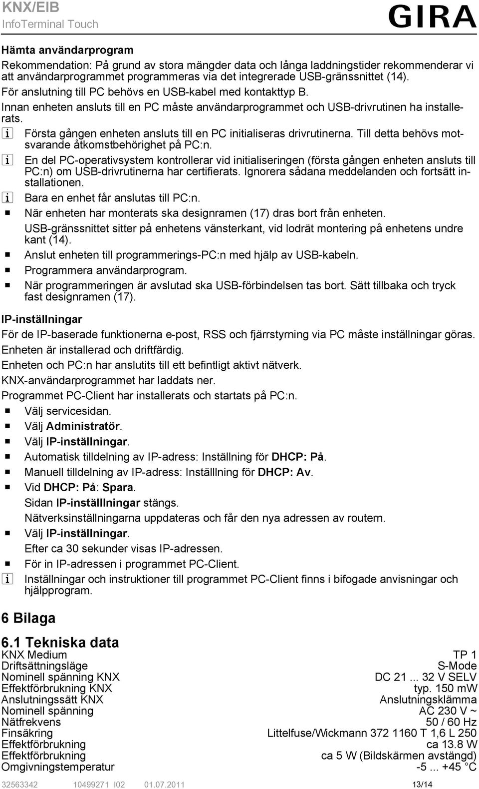i Första gången enheten ansluts till en PC initialiseras drivrutinerna. Till detta behövs motsvarande åtkomstbehörighet på PC:n.