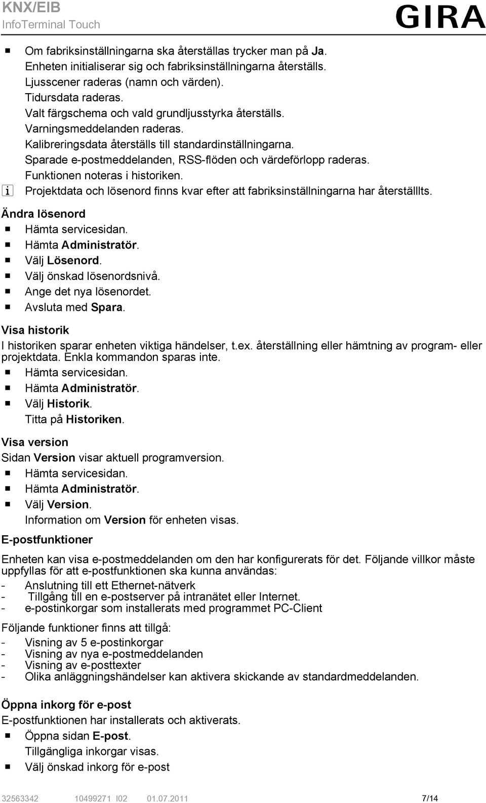 Sparade e-postmeddelanden, RSS-flöden och värdeförlopp raderas. Funktionen noteras i historiken. i Projektdata och lösenord finns kvar efter att fabriksinställningarna har återställlts.