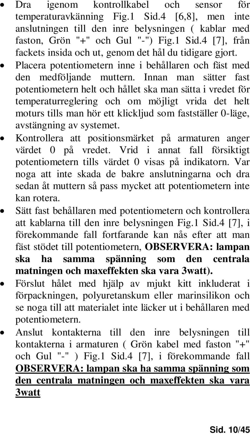 Innan man sätter fast potentiometern helt och hållet ska man sätta i vredet för temperaturreglering och om möjligt vrida det helt moturs tills man hör ett klickljud som fastställer 0-läge,