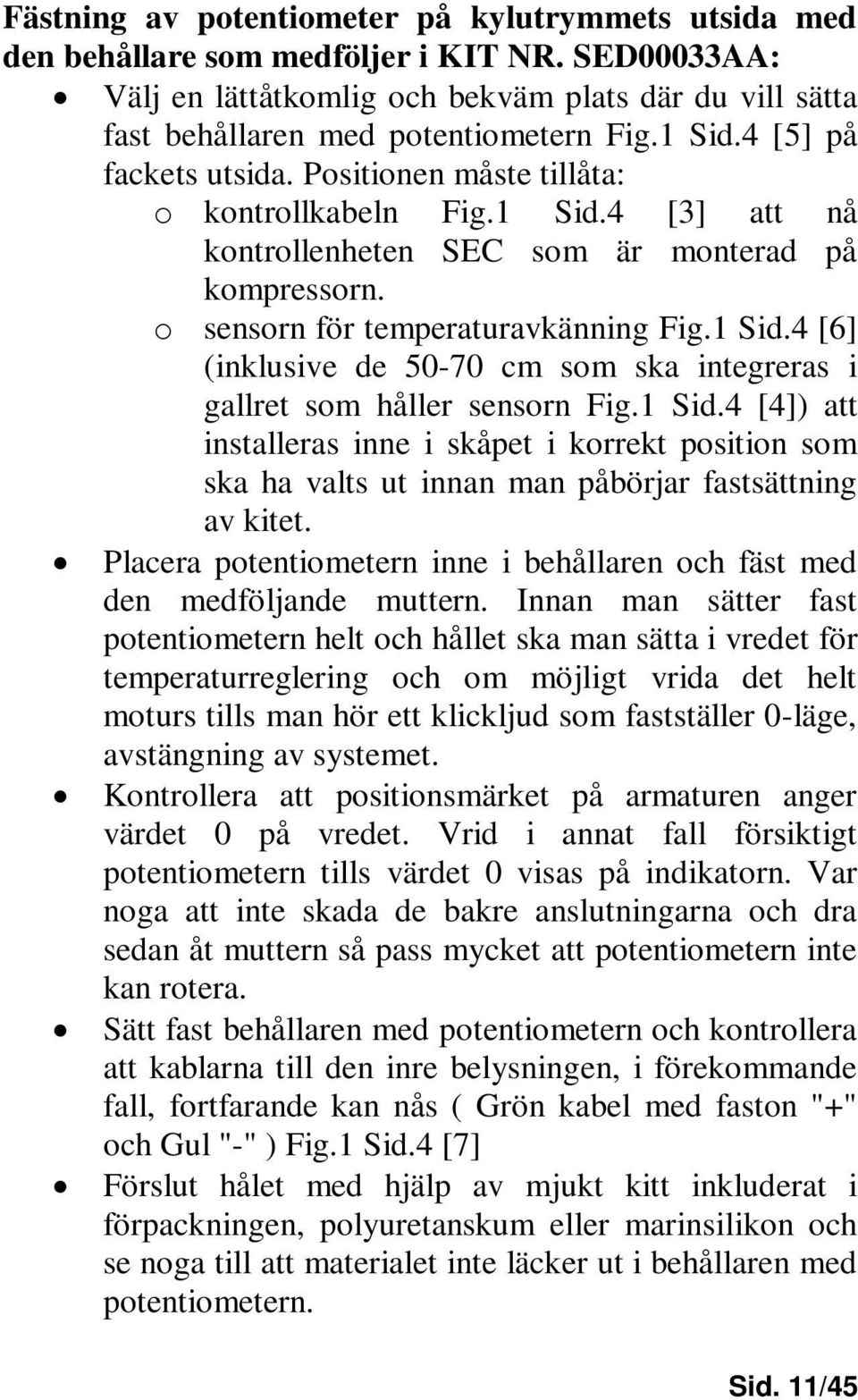 1 Sid.4 [4]) att installeras inne i skåpet i korrekt position som ska ha valts ut innan man påbörjar fastsättning av kitet.