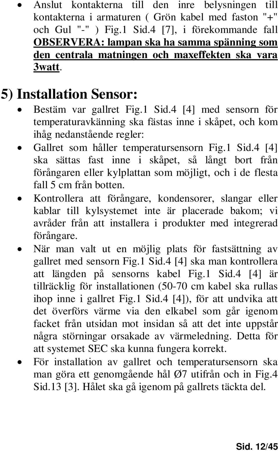 4 [4] med sensorn för temperaturavkänning ska fästas inne i skåpet, och kom ihåg nedanstående regler: Gallret som håller temperatursensorn Fig.1 Sid.